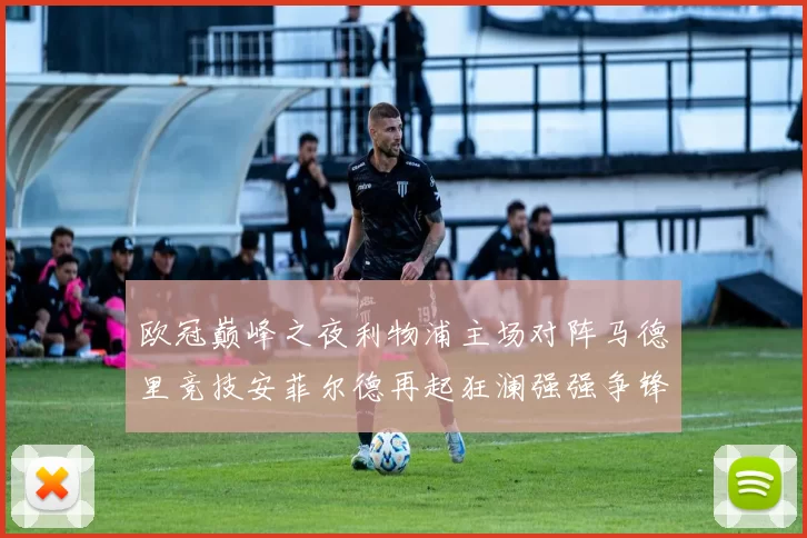欧冠巅峰之夜利物浦主场对阵马德里竞技安菲尔德再起狂澜强强争锋